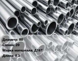 Труба алюминиевая 80 s=20 Марка: Д16Т L=0.3